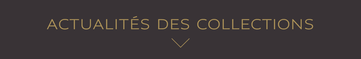 ACTUALITÉ DES COLLECTIONS ACTUALITÉ DES COLLECTIONS