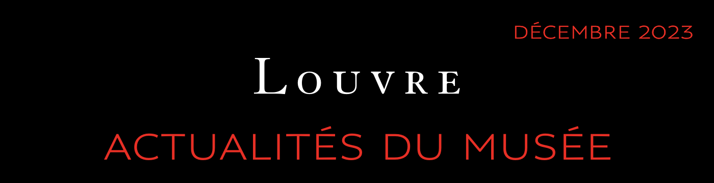 ACTUALITÉS DU MUSÉE DU LOUVRE - DÉCEMBRE 2023