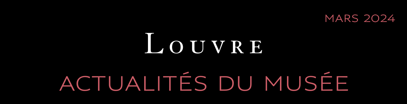 ACTUALITÉS DU MUSÉE DU LOUVRE - FÉVRIER 2024