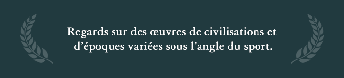 Regards sur des œuvres de civilisations et d’époques variées sous l’angle du sport.
