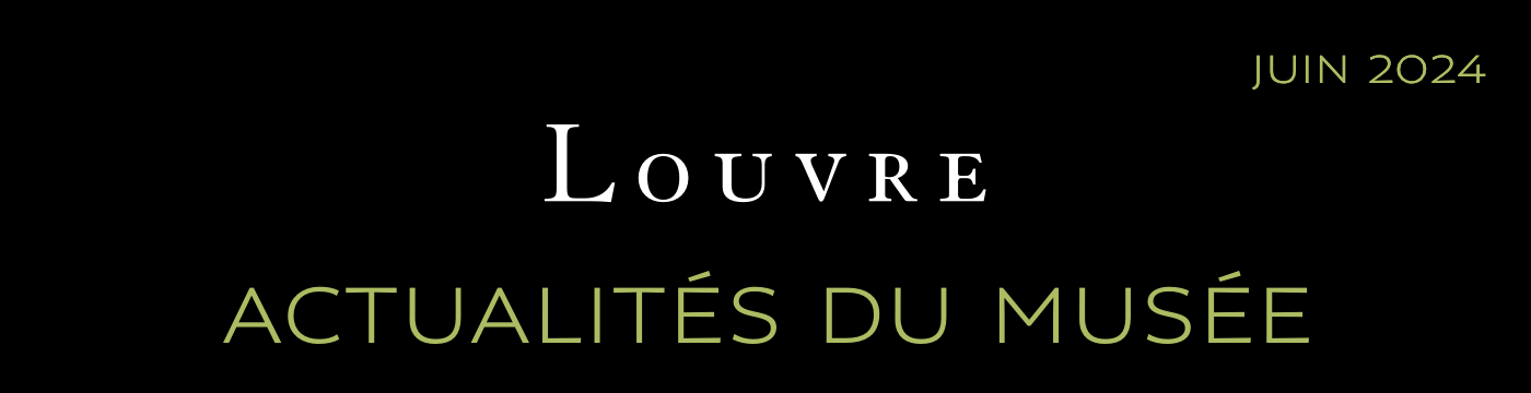 ACTUALITÉS DU MUSÉE DU LOUVRE - JUIN 2024