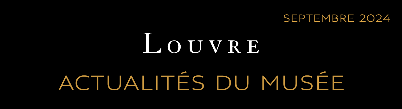 ACTUALITÉS DU MUSÉE DU LOUVRE - SEPTEMBRE 2024