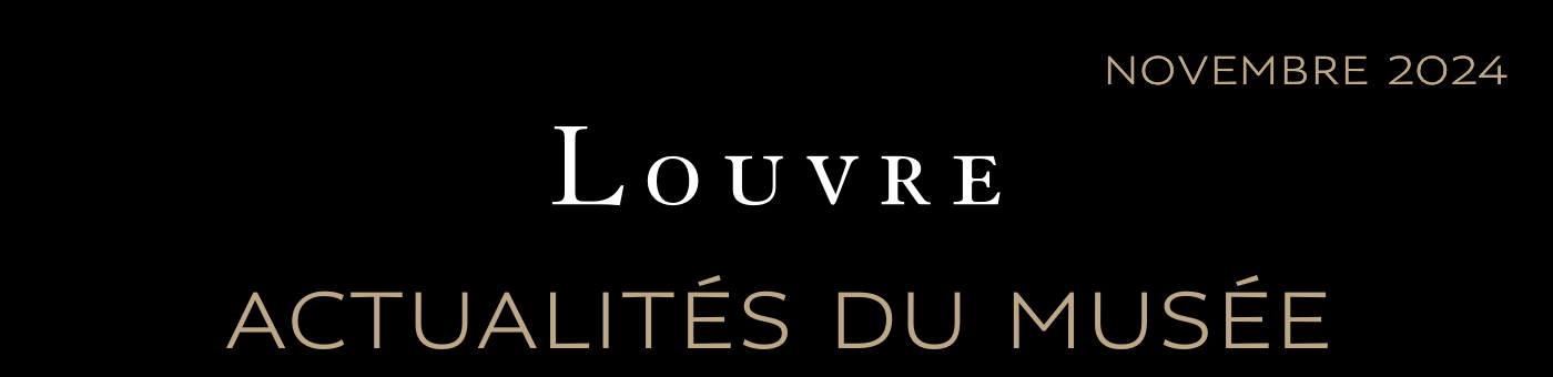 ACTUALITÉS DU MUSÉE DU LOUVRE - NOVEMBRE 2024