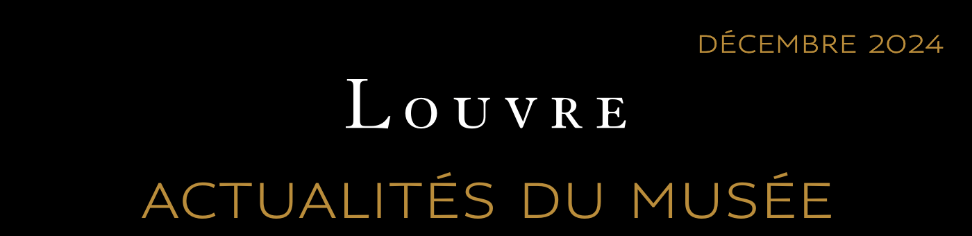ACTUALITÉS DU MUSÉE DU LOUVRE - DÉCEMBRE 2024