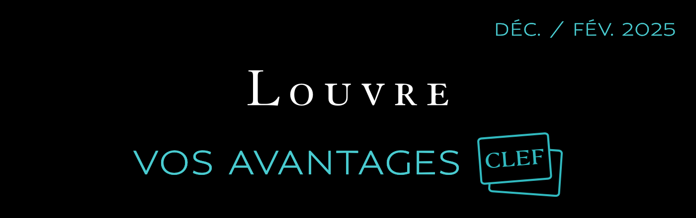 LOUVRE -- VOS AVANTAGES CARTE CLEF -- DÉCEMBRE / FÉVRIER 2025