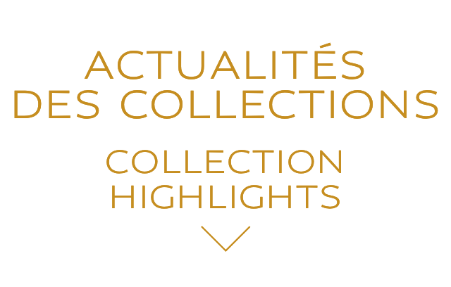 ACTUALITÉS DES COLLECTIONS | COLLECTION HIGHLIGHTS